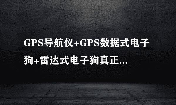 GPS导航仪+GPS数据式电子狗+雷达式电子狗真正的一体机雷达完全内置。是那种牌子？