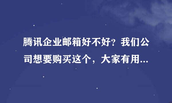 腾讯企业邮箱好不好？我们公司想要购买这个，大家有用过的说说