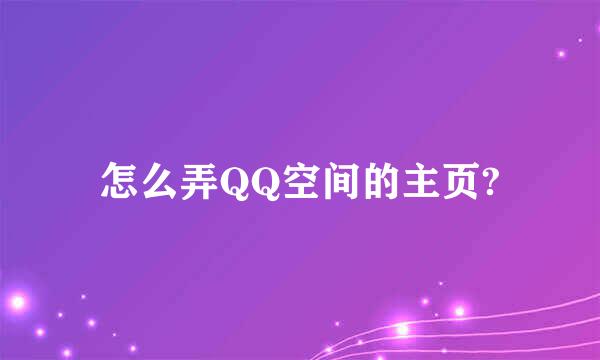 怎么弄QQ空间的主页?