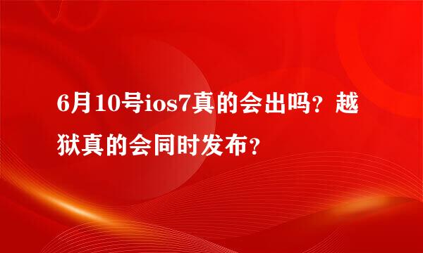 6月10号ios7真的会出吗？越狱真的会同时发布？