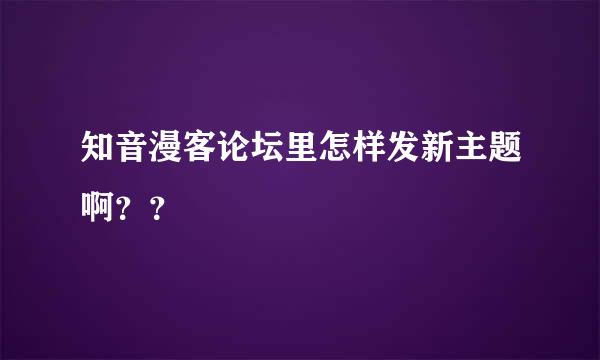 知音漫客论坛里怎样发新主题啊？？