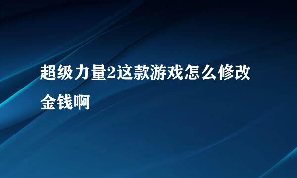 超级力量2这款游戏怎么修改金钱啊