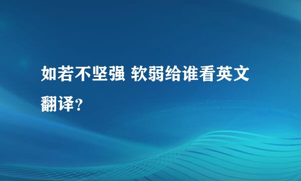 如若不坚强 软弱给谁看英文翻译？