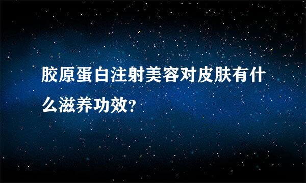 胶原蛋白注射美容对皮肤有什么滋养功效？