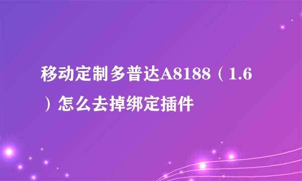 移动定制多普达A8188（1.6）怎么去掉绑定插件