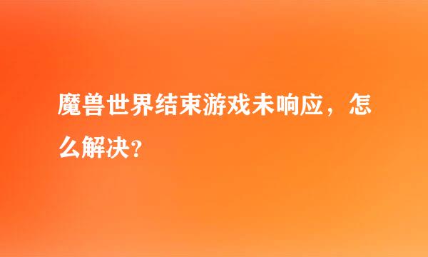 魔兽世界结束游戏未响应，怎么解决？