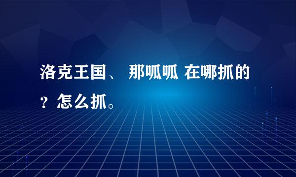 洛克王国、 那呱呱 在哪抓的？怎么抓。