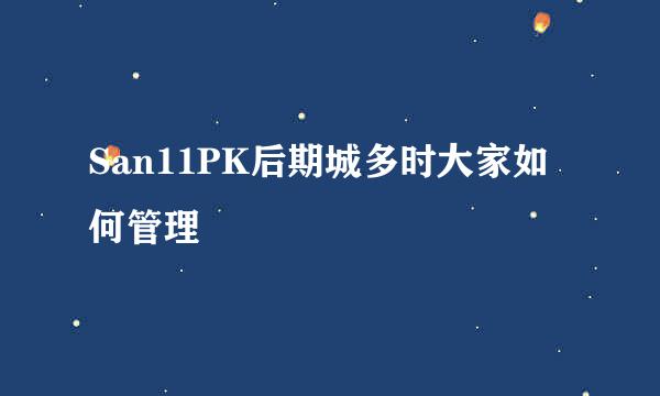 San11PK后期城多时大家如何管理