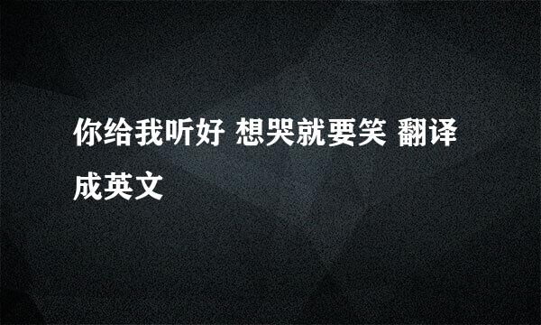 你给我听好 想哭就要笑 翻译成英文