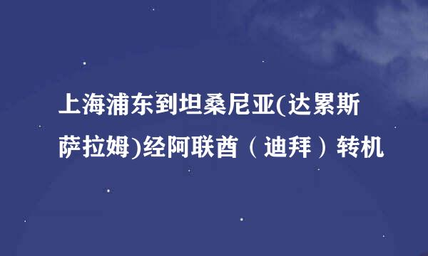 上海浦东到坦桑尼亚(达累斯萨拉姆)经阿联酋（迪拜）转机