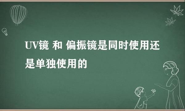 UV镜 和 偏振镜是同时使用还是单独使用的