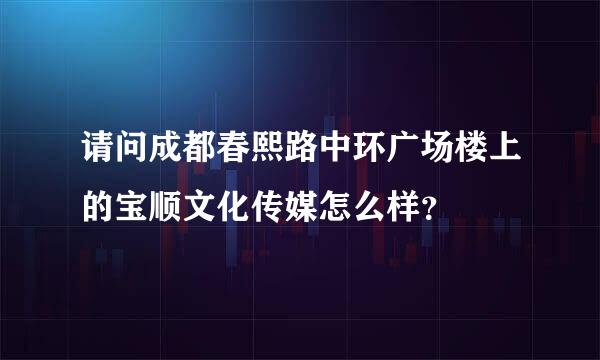 请问成都春熙路中环广场楼上的宝顺文化传媒怎么样？