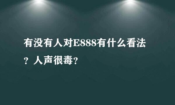 有没有人对E888有什么看法？人声很毒？