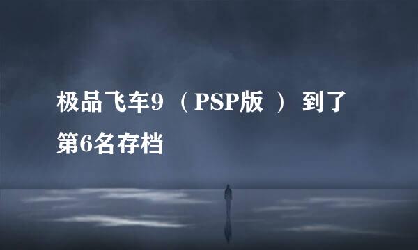 极品飞车9 （PSP版 ） 到了第6名存档