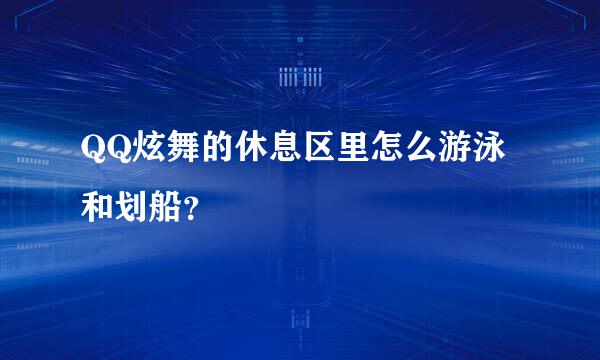 QQ炫舞的休息区里怎么游泳和划船？