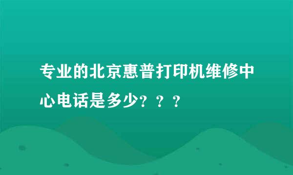 专业的北京惠普打印机维修中心电话是多少？？？