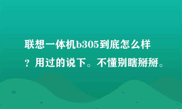 联想一体机b305到底怎么样？用过的说下。不懂别瞎掰掰。