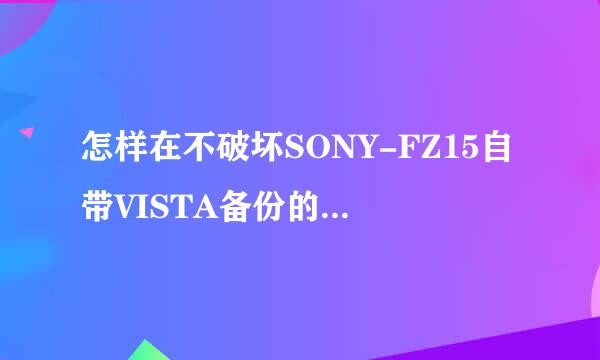 怎样在不破坏SONY-FZ15自带VISTA备份的情况下装XP