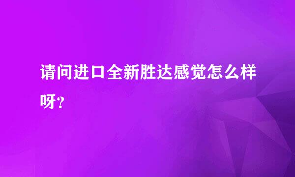 请问进口全新胜达感觉怎么样呀？