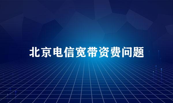 北京电信宽带资费问题