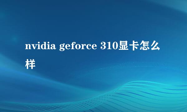 nvidia geforce 310显卡怎么样