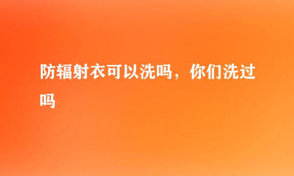 防辐射衣可以洗吗，你们洗过吗