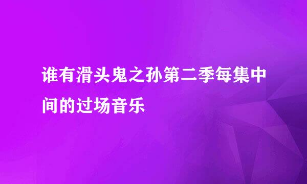 谁有滑头鬼之孙第二季每集中间的过场音乐