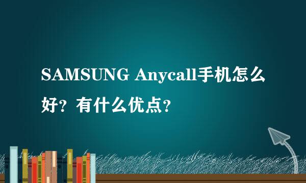 SAMSUNG Anycall手机怎么好？有什么优点？