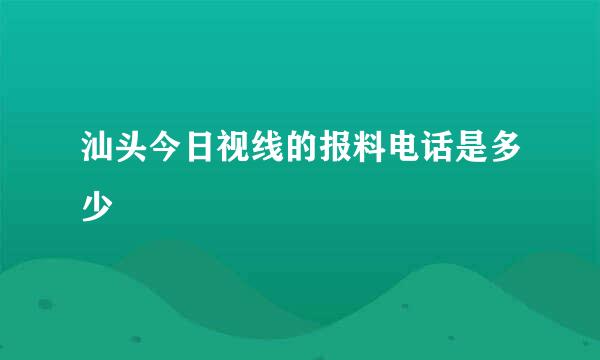 汕头今日视线的报料电话是多少