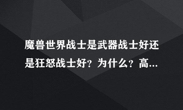 魔兽世界战士是武器战士好还是狂怒战士好？为什么？高手求解！！！