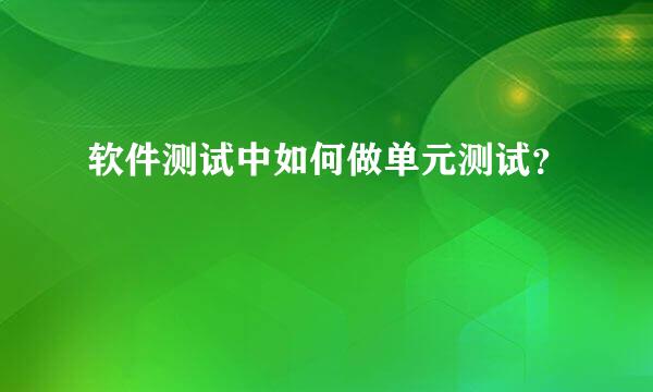 软件测试中如何做单元测试？