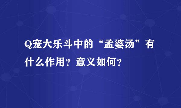 Q宠大乐斗中的“孟婆汤”有什么作用？意义如何？