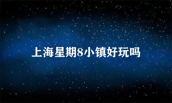 上海星期8小镇好玩吗