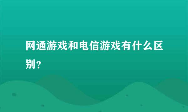 网通游戏和电信游戏有什么区别？