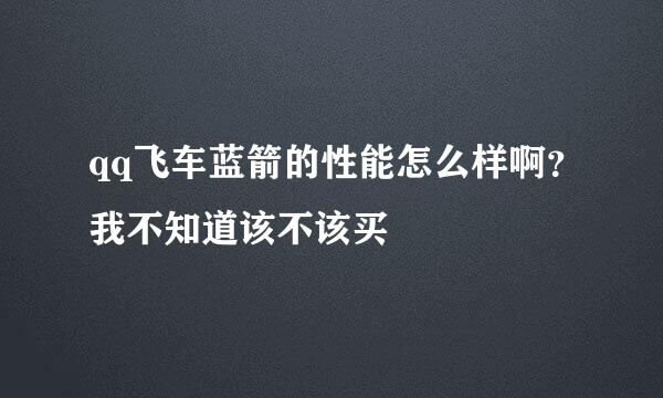 qq飞车蓝箭的性能怎么样啊？我不知道该不该买