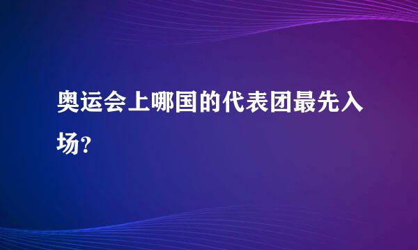 奥运会上哪国的代表团最先入场？