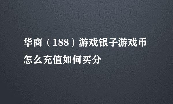 华商（188）游戏银子游戏币怎么充值如何买分