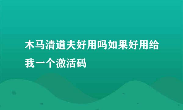 木马清道夫好用吗如果好用给我一个激活码