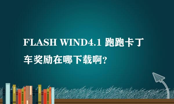 FLASH WIND4.1 跑跑卡丁车奖励在哪下载啊？