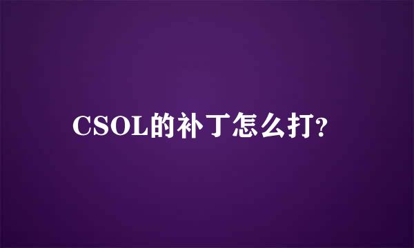 CSOL的补丁怎么打？