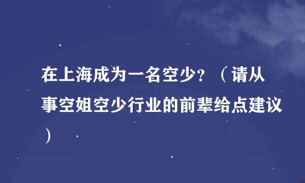 在上海成为一名空少？（请从事空姐空少行业的前辈给点建议）