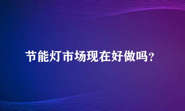 节能灯市场现在好做吗？