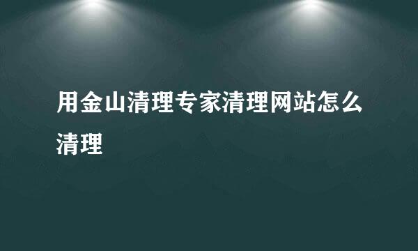 用金山清理专家清理网站怎么清理