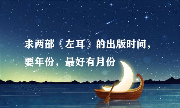 求两部《左耳》的出版时间，要年份，最好有月份