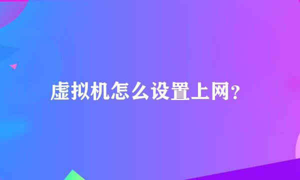 虚拟机怎么设置上网？