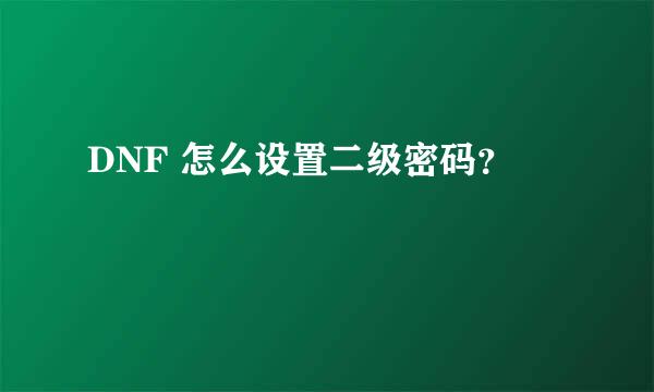 DNF 怎么设置二级密码？