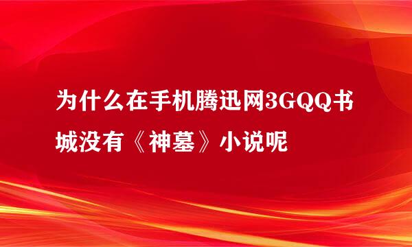 为什么在手机腾迅网3GQQ书城没有《神墓》小说呢