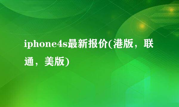 iphone4s最新报价(港版，联通，美版)