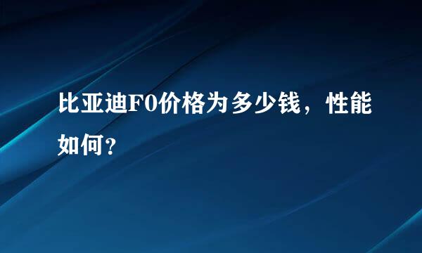 比亚迪F0价格为多少钱，性能如何？