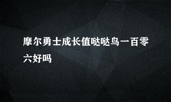 摩尔勇士成长值哒哒鸟一百零六好吗